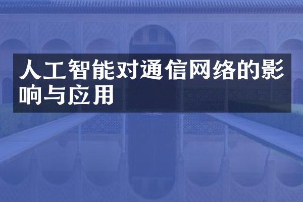 人工智能对通信网络的影响与应用