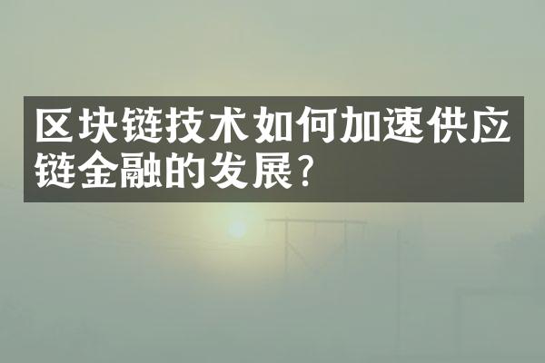 区块链技术如何加速供应链金融的发展？