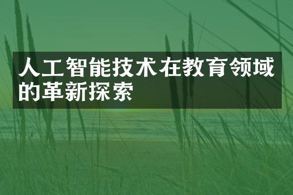 人工智能技术在教育领域的革新探索