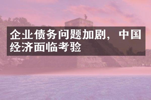 企业债务问题加剧，中国经济面临考验