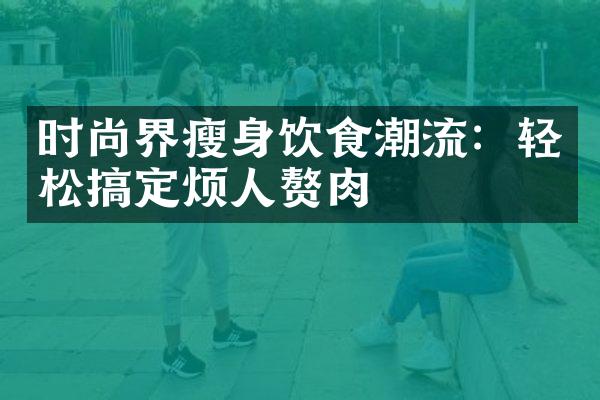 时尚界饮食潮流：轻松搞定烦人赘肉