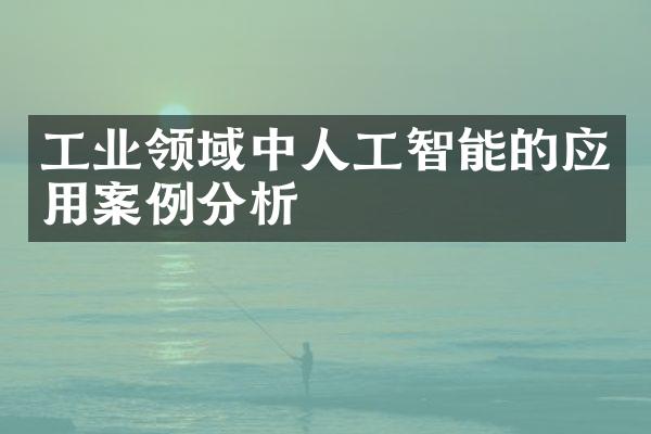 工业领域中人工智能的应用案例分析