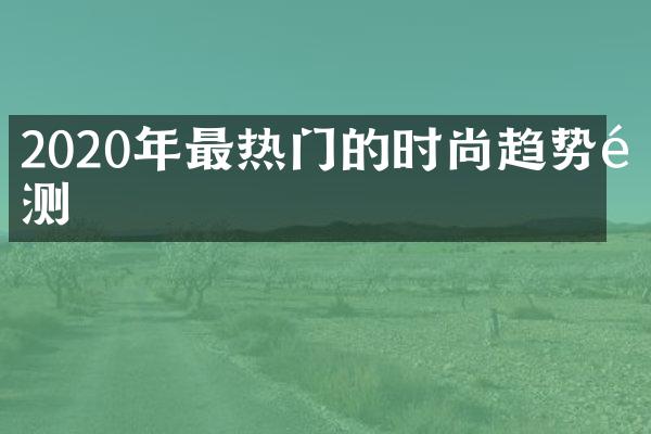 2020年最热门的时尚趋势预测