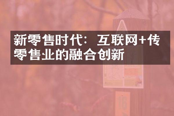 新零售时代：互联网+传统零售业的融合创新