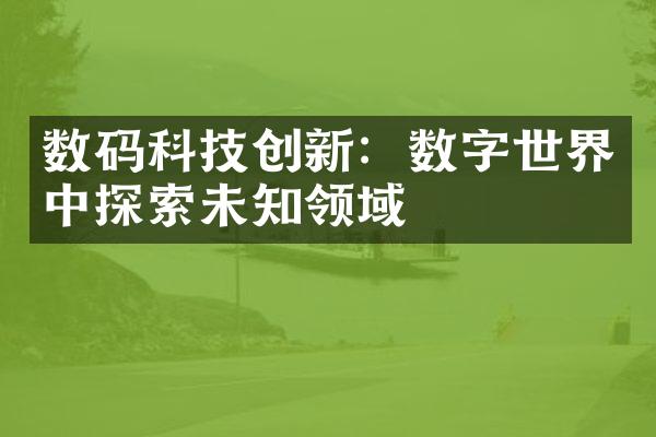 数码科技创新：数字世界中探索未知领域