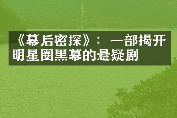 《幕后密探》：一部揭开明星圈黑幕的悬疑剧