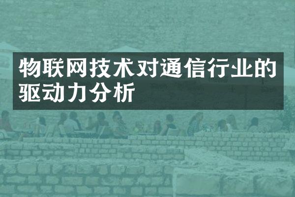 物联网技术对通信行业的驱动力分析