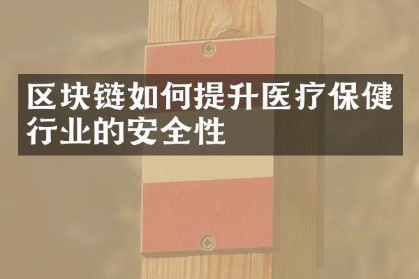 区块链如何提升医疗保健行业的安全性