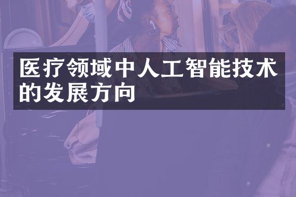 医疗领域中人工智能技术的发展方向