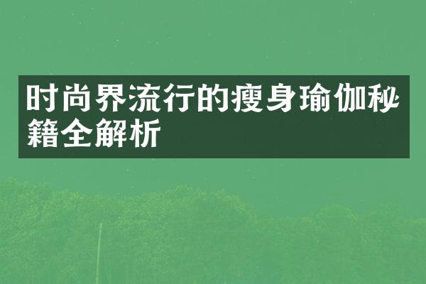 时尚界流行的瘦身瑜伽秘籍全解析