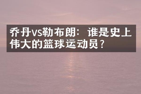 乔丹vs勒布朗：谁是史上最的篮球运动员？