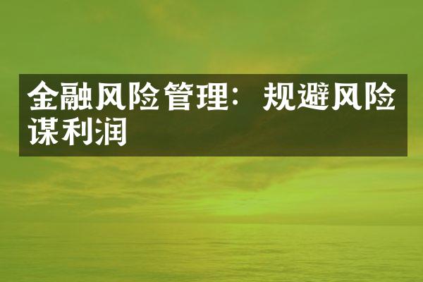 金融风险管理：规避风险谋利润