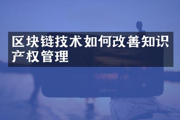 区块链技术如何改善知识产权管理