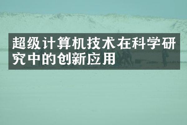 超级计算机技术在科学研究中的创新应用