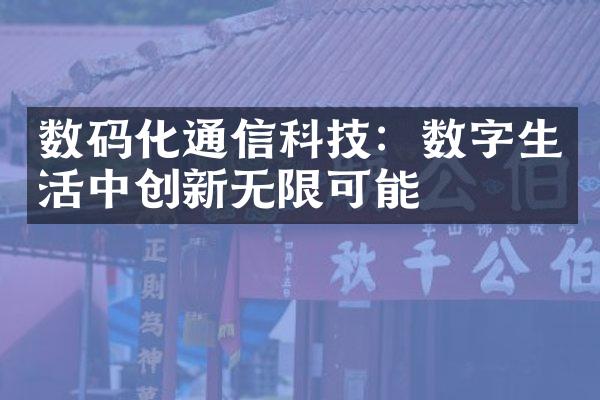 数码化通信科技：数字生活中创新无限可能