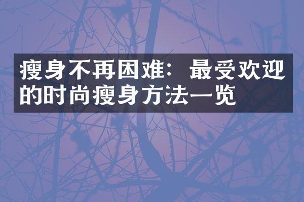 瘦身不再困难：最受欢迎的时尚瘦身方法一览