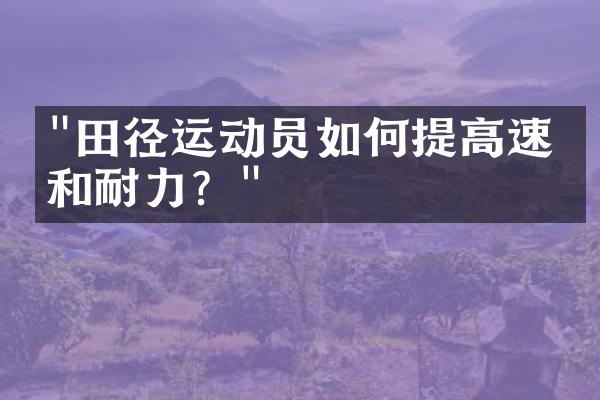 "田径运动员如何提高速度和耐力？"