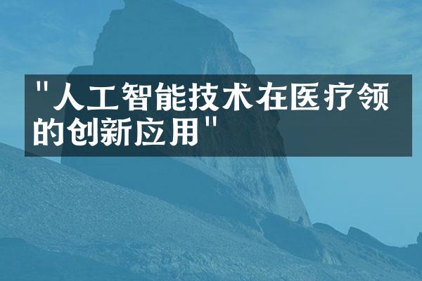 "人工智能技术在医疗领域的创新应用"