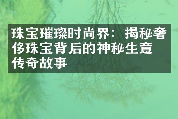 珠宝璀璨时尚界：揭秘奢侈珠宝背后的神秘生意与传奇故事