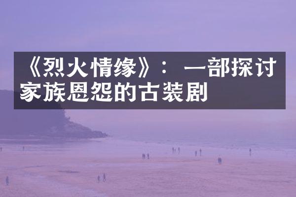 《烈火情缘》：一部探讨家族恩怨的古装剧