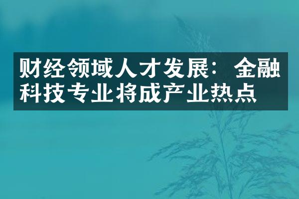 财经领域人才发展：金融科技专业将成产业热点