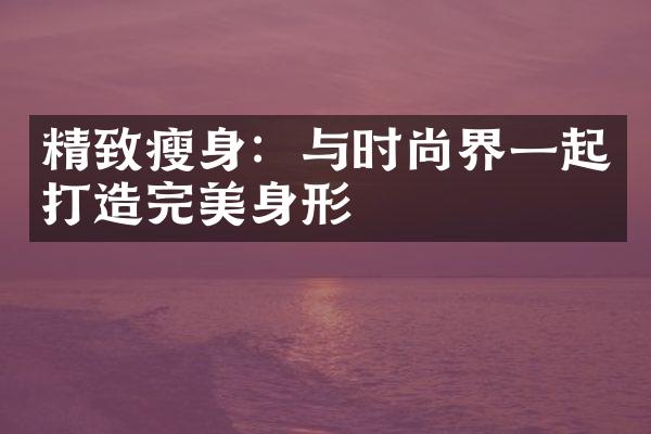 精致瘦身：与时尚界一起打造完美身形