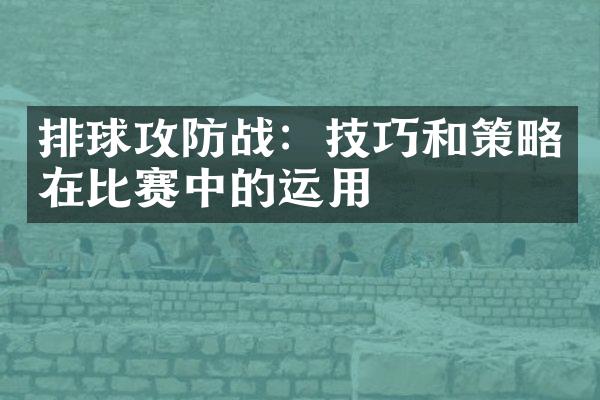 排球攻防战：技巧和策略在比赛中的运用