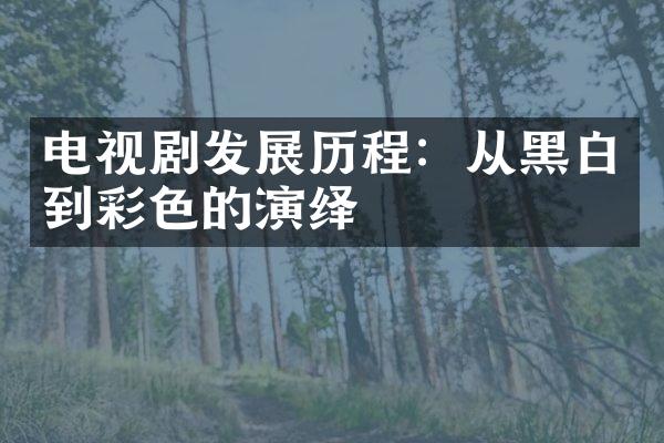 电视剧发展历程：从黑白到彩色的演绎