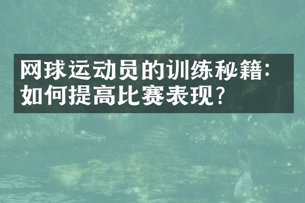 网球运动员的训练秘籍：如何提高比赛表现？