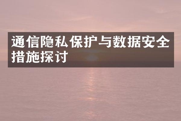 通信隐私保护与数据安全措施探讨