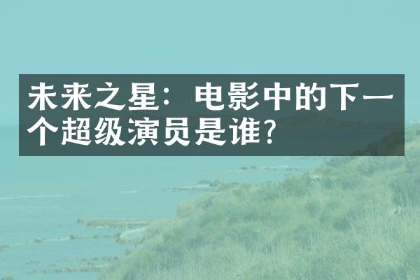 未来之星：电影中的下一个超级演员是谁？