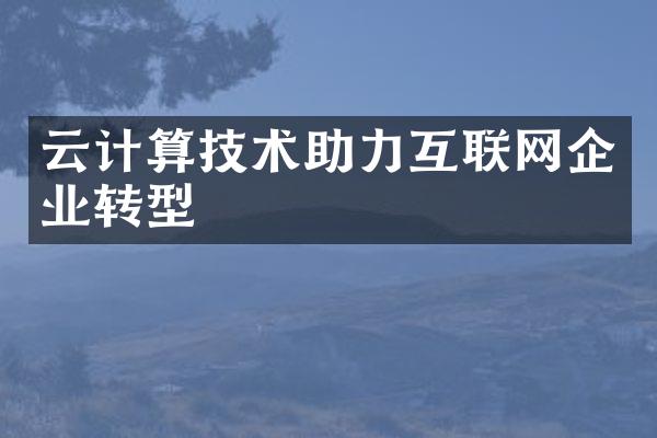 云计算技术助力互联网企业转型