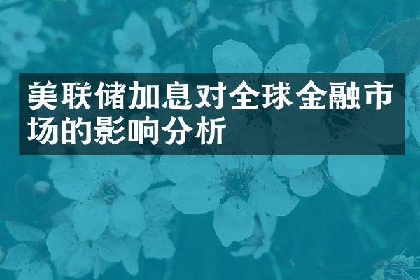 美联储加息对全球金融市场的影响分析