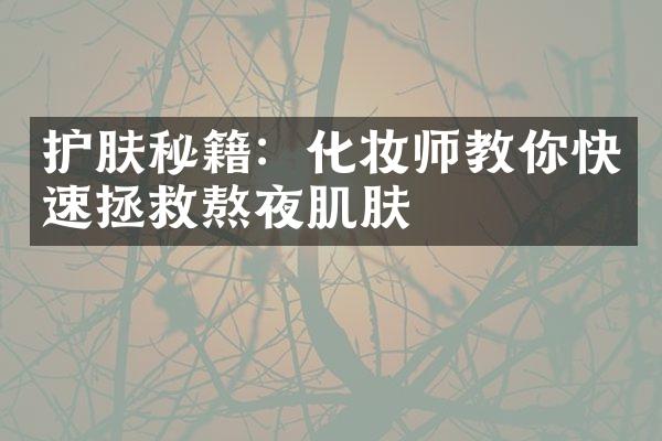 护肤秘籍：化妆师教你快速拯救熬夜肌肤