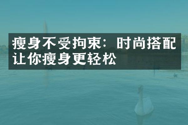 瘦身不受拘束：时尚搭配让你瘦身更轻松