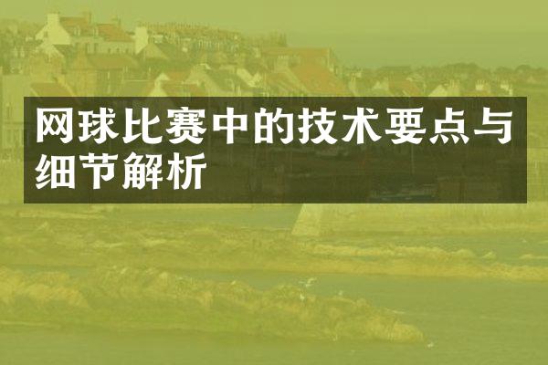 网球比赛中的技术要点与细节解析