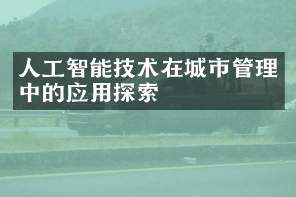 人工智能技术在城市管理中的应用探索