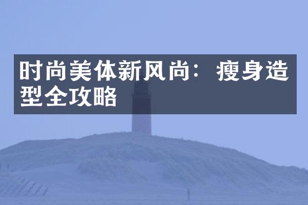 时尚美体新风尚：瘦身造型全攻略