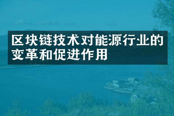 区块链技术对能源行业的变革和促进作用