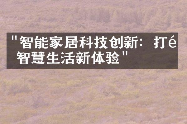 "智能家居科技创新：打造智慧生活新体验"