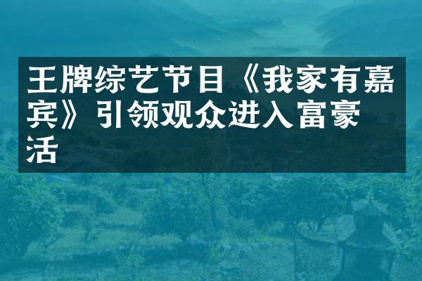 王牌综艺节目《我家有嘉宾》引领观众进入富豪生活