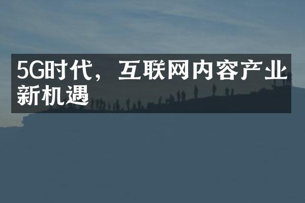 5G时代，互联网内容产业的新机遇