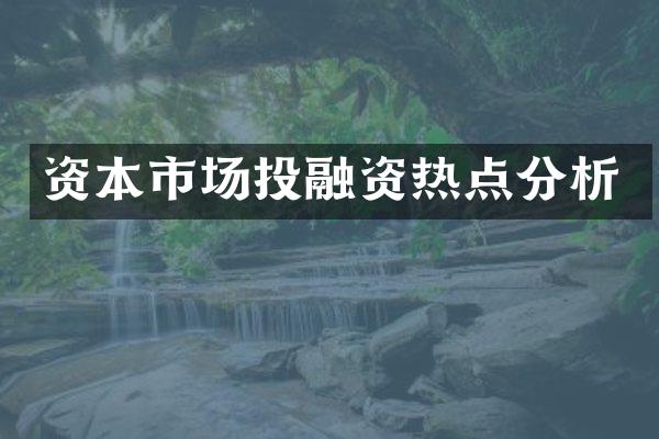 资本市场投融资热点分析