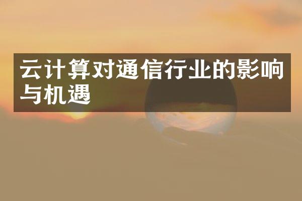 云计算对通信行业的影响与机遇