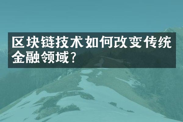 区块链技术如何改变传统金融领域？