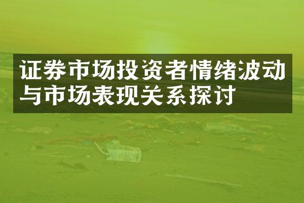 证券市场投资者情绪波动与市场表现关系探讨