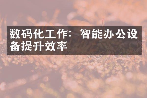 数码化工作：智能办公设备提升效率