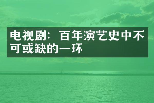 电视剧：百年演艺史中不可或缺的一环