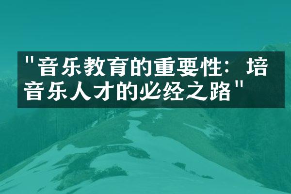 "音乐教育的重要性：培养音乐人才的必经之路"