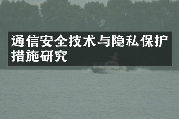 通信安全技术与隐私保护措施研究